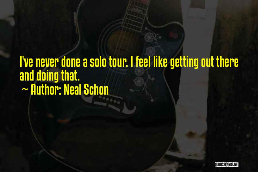 Neal Schon Quotes: I've Never Done A Solo Tour. I Feel Like Getting Out There And Doing That.