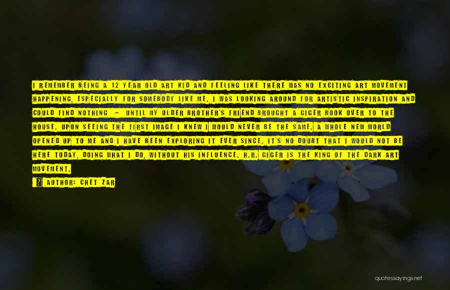 Chet Zar Quotes: I Remember Being A 12 Year Old Art Kid And Feeling Like There Was No Exciting Art Movement Happening, Especially