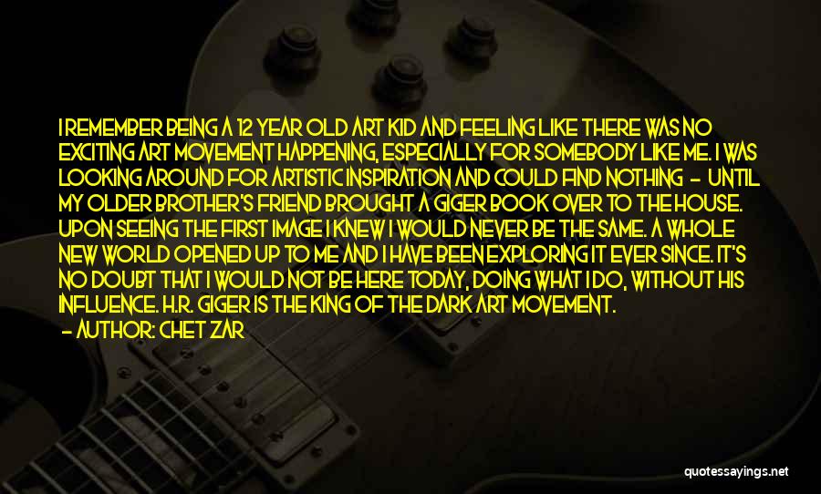 Chet Zar Quotes: I Remember Being A 12 Year Old Art Kid And Feeling Like There Was No Exciting Art Movement Happening, Especially