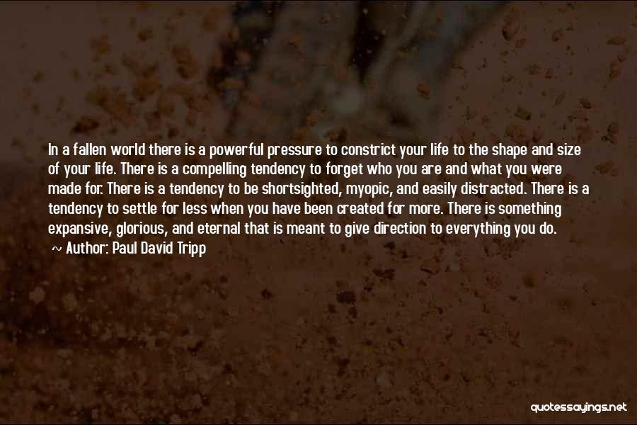 Paul David Tripp Quotes: In A Fallen World There Is A Powerful Pressure To Constrict Your Life To The Shape And Size Of Your