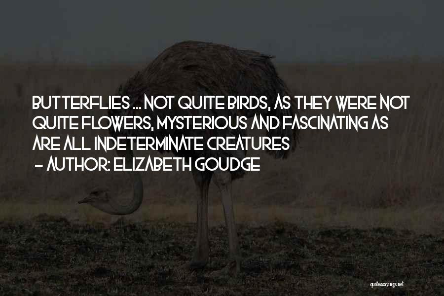 Elizabeth Goudge Quotes: Butterflies ... Not Quite Birds, As They Were Not Quite Flowers, Mysterious And Fascinating As Are All Indeterminate Creatures