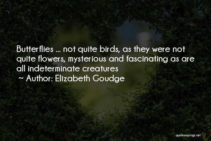 Elizabeth Goudge Quotes: Butterflies ... Not Quite Birds, As They Were Not Quite Flowers, Mysterious And Fascinating As Are All Indeterminate Creatures