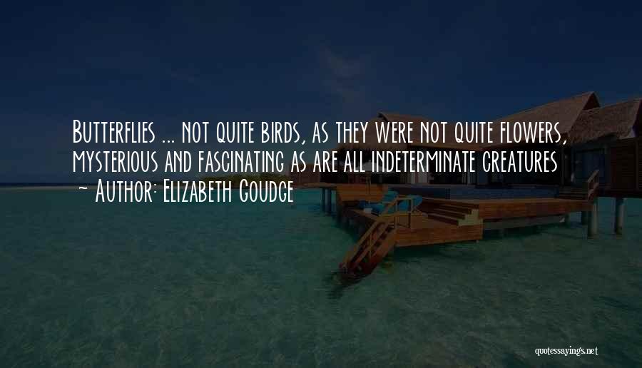 Elizabeth Goudge Quotes: Butterflies ... Not Quite Birds, As They Were Not Quite Flowers, Mysterious And Fascinating As Are All Indeterminate Creatures