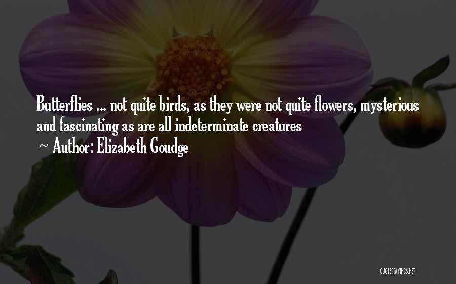 Elizabeth Goudge Quotes: Butterflies ... Not Quite Birds, As They Were Not Quite Flowers, Mysterious And Fascinating As Are All Indeterminate Creatures