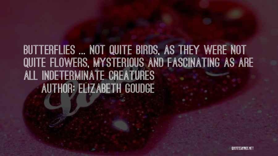 Elizabeth Goudge Quotes: Butterflies ... Not Quite Birds, As They Were Not Quite Flowers, Mysterious And Fascinating As Are All Indeterminate Creatures