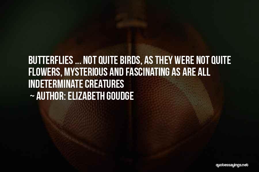Elizabeth Goudge Quotes: Butterflies ... Not Quite Birds, As They Were Not Quite Flowers, Mysterious And Fascinating As Are All Indeterminate Creatures