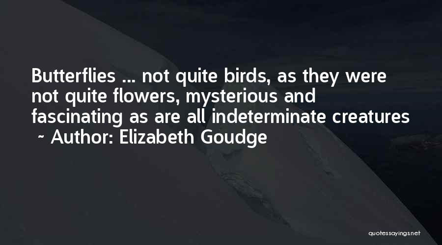 Elizabeth Goudge Quotes: Butterflies ... Not Quite Birds, As They Were Not Quite Flowers, Mysterious And Fascinating As Are All Indeterminate Creatures