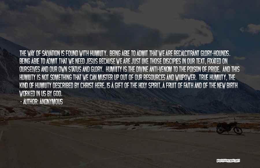 Anonymous Quotes: The Way Of Salvation Is Found With Humility. Being Able To Admit That We Are Recalcitrant Glory-hounds. Being Able To