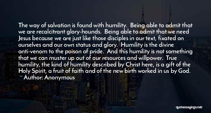 Anonymous Quotes: The Way Of Salvation Is Found With Humility. Being Able To Admit That We Are Recalcitrant Glory-hounds. Being Able To