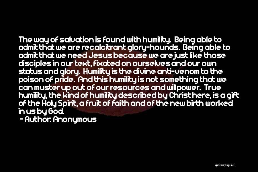 Anonymous Quotes: The Way Of Salvation Is Found With Humility. Being Able To Admit That We Are Recalcitrant Glory-hounds. Being Able To