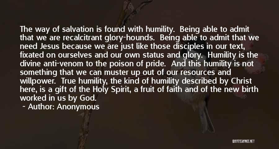 Anonymous Quotes: The Way Of Salvation Is Found With Humility. Being Able To Admit That We Are Recalcitrant Glory-hounds. Being Able To