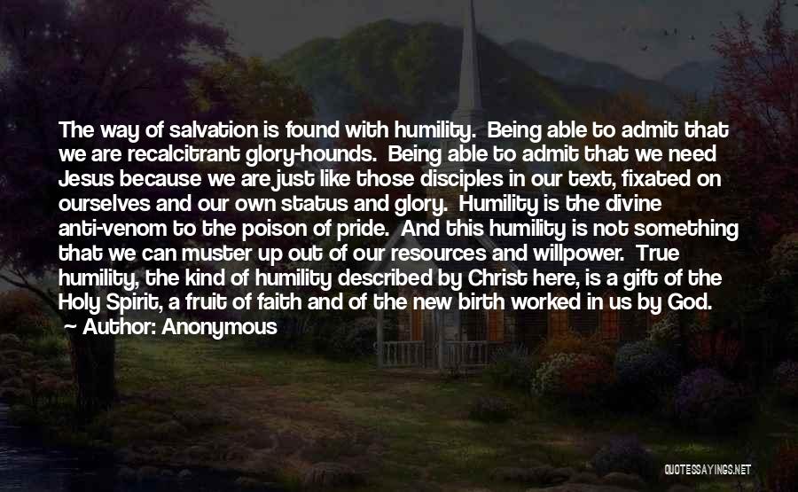 Anonymous Quotes: The Way Of Salvation Is Found With Humility. Being Able To Admit That We Are Recalcitrant Glory-hounds. Being Able To