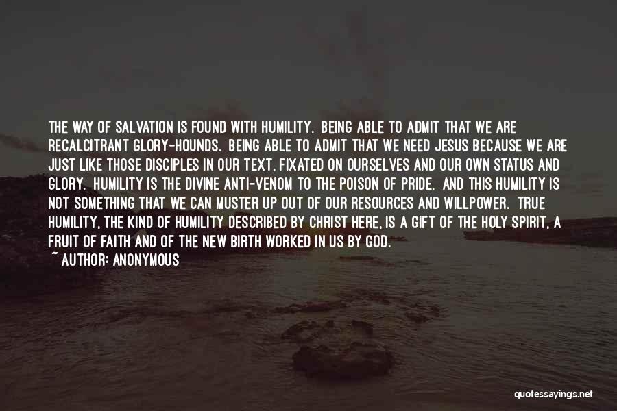 Anonymous Quotes: The Way Of Salvation Is Found With Humility. Being Able To Admit That We Are Recalcitrant Glory-hounds. Being Able To