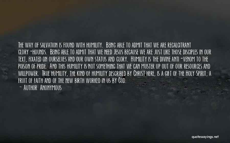 Anonymous Quotes: The Way Of Salvation Is Found With Humility. Being Able To Admit That We Are Recalcitrant Glory-hounds. Being Able To