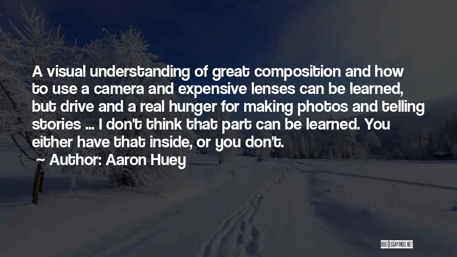 Aaron Huey Quotes: A Visual Understanding Of Great Composition And How To Use A Camera And Expensive Lenses Can Be Learned, But Drive