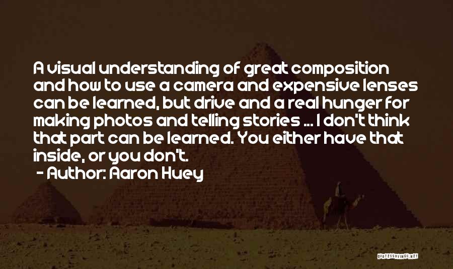 Aaron Huey Quotes: A Visual Understanding Of Great Composition And How To Use A Camera And Expensive Lenses Can Be Learned, But Drive