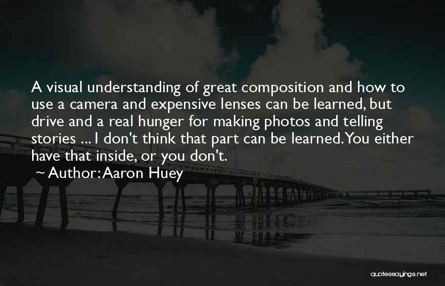 Aaron Huey Quotes: A Visual Understanding Of Great Composition And How To Use A Camera And Expensive Lenses Can Be Learned, But Drive