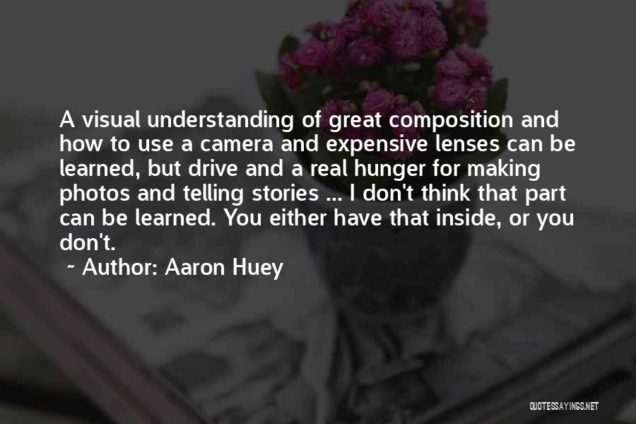 Aaron Huey Quotes: A Visual Understanding Of Great Composition And How To Use A Camera And Expensive Lenses Can Be Learned, But Drive