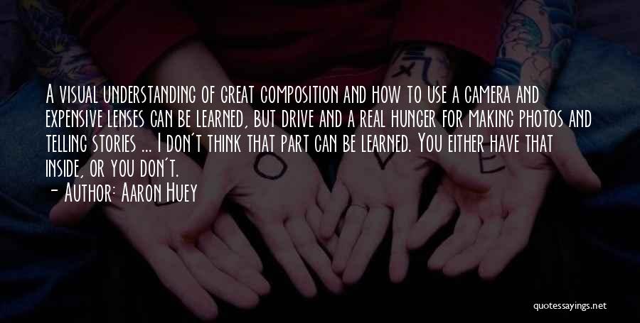 Aaron Huey Quotes: A Visual Understanding Of Great Composition And How To Use A Camera And Expensive Lenses Can Be Learned, But Drive