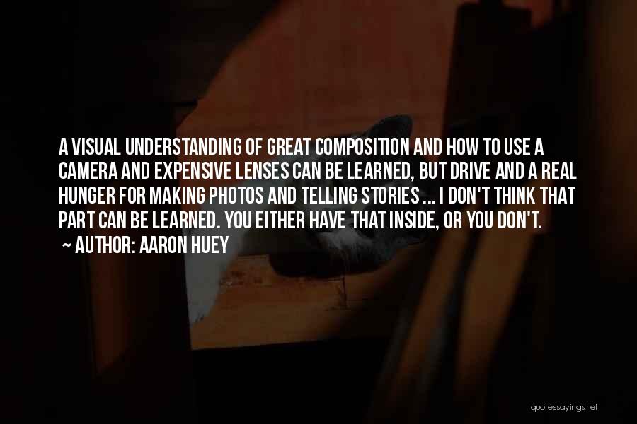 Aaron Huey Quotes: A Visual Understanding Of Great Composition And How To Use A Camera And Expensive Lenses Can Be Learned, But Drive