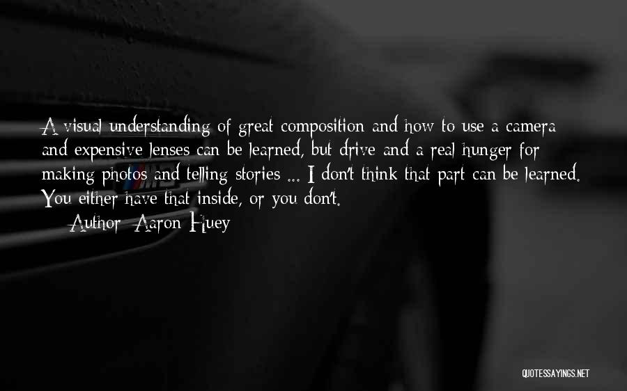 Aaron Huey Quotes: A Visual Understanding Of Great Composition And How To Use A Camera And Expensive Lenses Can Be Learned, But Drive