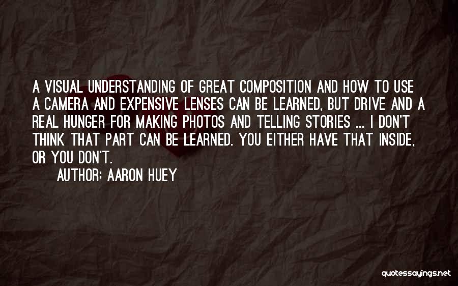 Aaron Huey Quotes: A Visual Understanding Of Great Composition And How To Use A Camera And Expensive Lenses Can Be Learned, But Drive