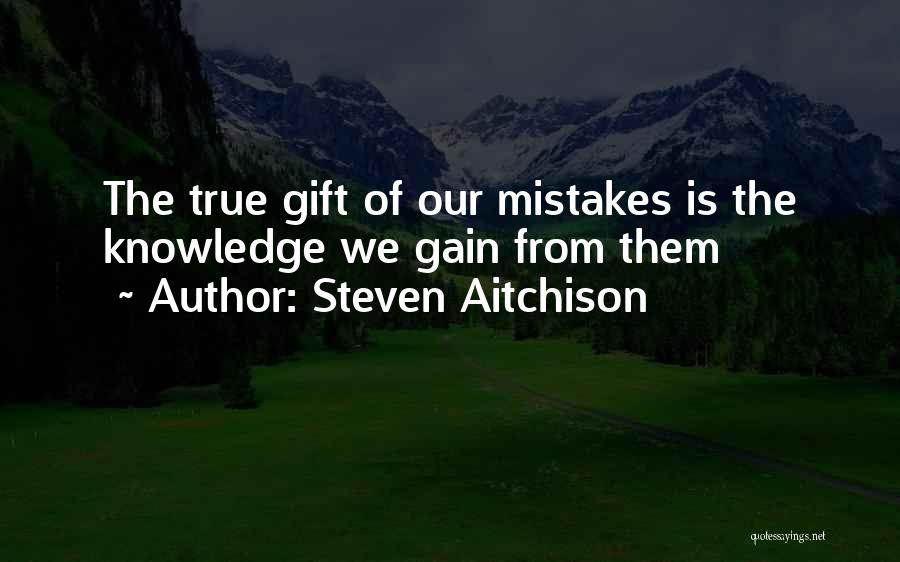 Steven Aitchison Quotes: The True Gift Of Our Mistakes Is The Knowledge We Gain From Them