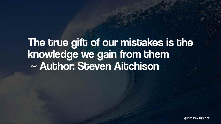 Steven Aitchison Quotes: The True Gift Of Our Mistakes Is The Knowledge We Gain From Them