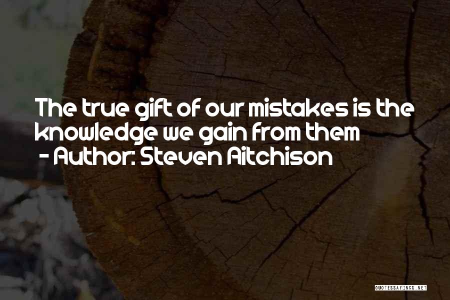 Steven Aitchison Quotes: The True Gift Of Our Mistakes Is The Knowledge We Gain From Them