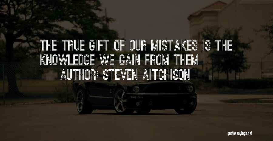 Steven Aitchison Quotes: The True Gift Of Our Mistakes Is The Knowledge We Gain From Them