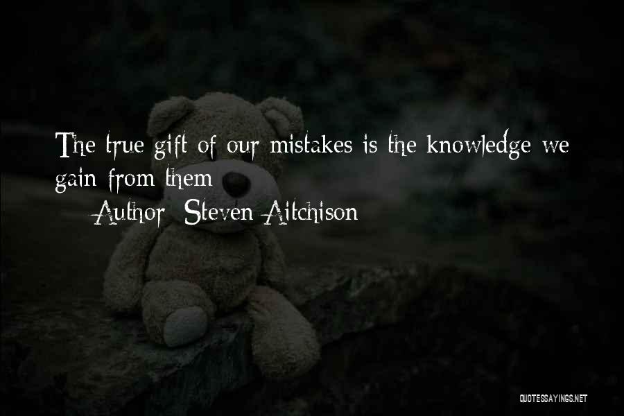 Steven Aitchison Quotes: The True Gift Of Our Mistakes Is The Knowledge We Gain From Them