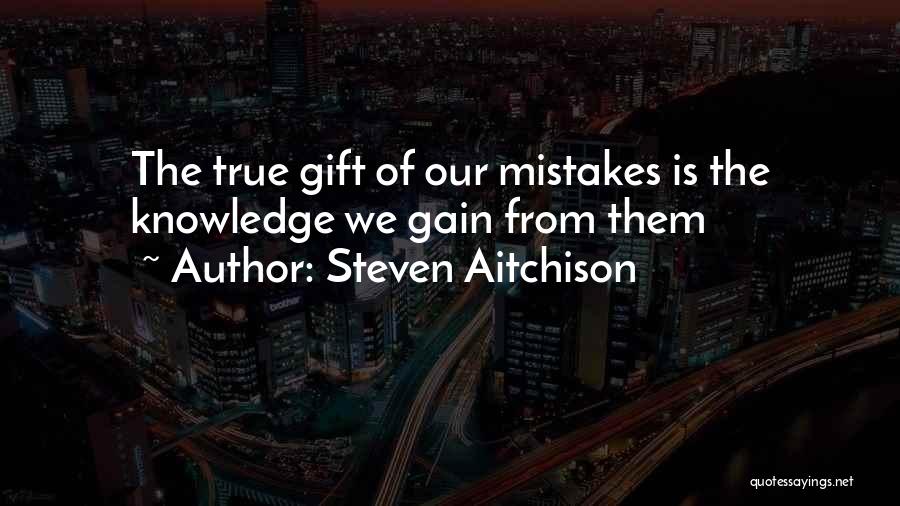 Steven Aitchison Quotes: The True Gift Of Our Mistakes Is The Knowledge We Gain From Them