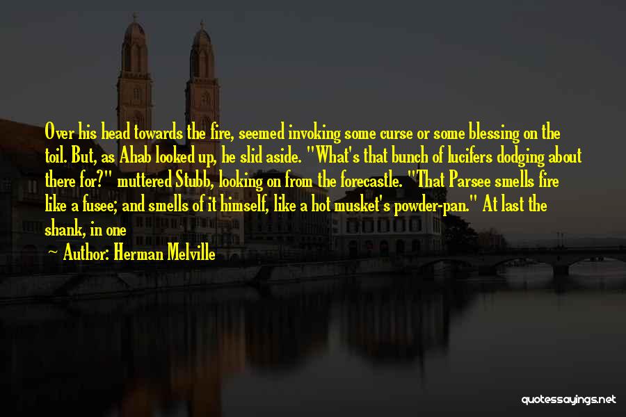 Herman Melville Quotes: Over His Head Towards The Fire, Seemed Invoking Some Curse Or Some Blessing On The Toil. But, As Ahab Looked