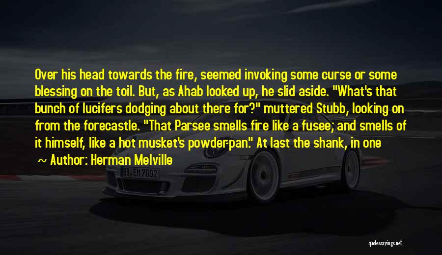 Herman Melville Quotes: Over His Head Towards The Fire, Seemed Invoking Some Curse Or Some Blessing On The Toil. But, As Ahab Looked