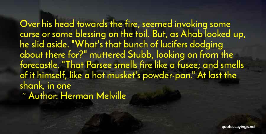 Herman Melville Quotes: Over His Head Towards The Fire, Seemed Invoking Some Curse Or Some Blessing On The Toil. But, As Ahab Looked