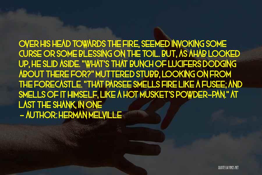 Herman Melville Quotes: Over His Head Towards The Fire, Seemed Invoking Some Curse Or Some Blessing On The Toil. But, As Ahab Looked