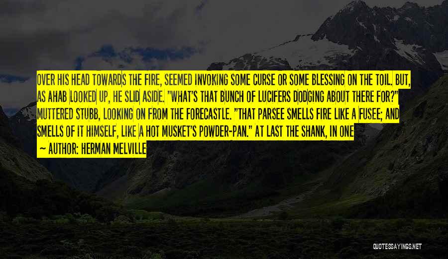 Herman Melville Quotes: Over His Head Towards The Fire, Seemed Invoking Some Curse Or Some Blessing On The Toil. But, As Ahab Looked