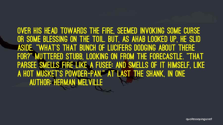 Herman Melville Quotes: Over His Head Towards The Fire, Seemed Invoking Some Curse Or Some Blessing On The Toil. But, As Ahab Looked