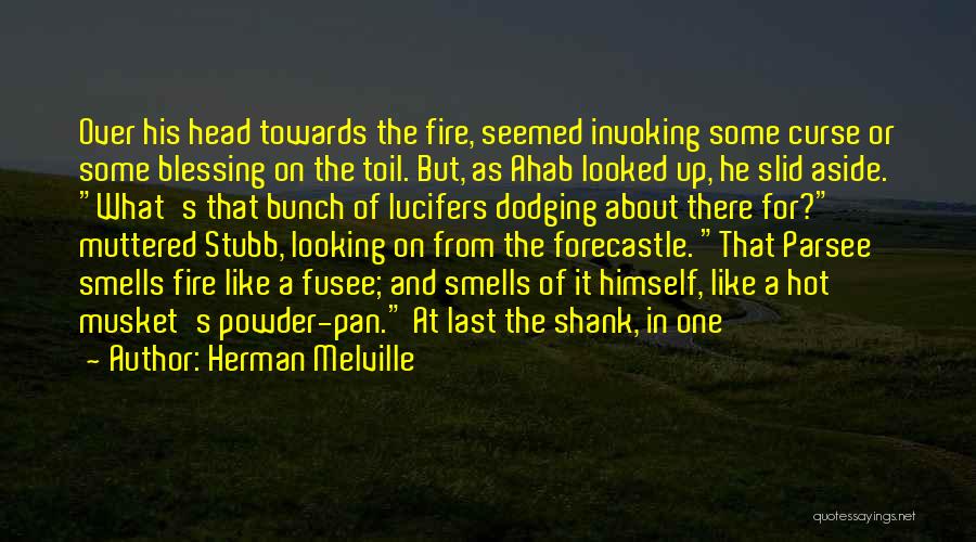 Herman Melville Quotes: Over His Head Towards The Fire, Seemed Invoking Some Curse Or Some Blessing On The Toil. But, As Ahab Looked