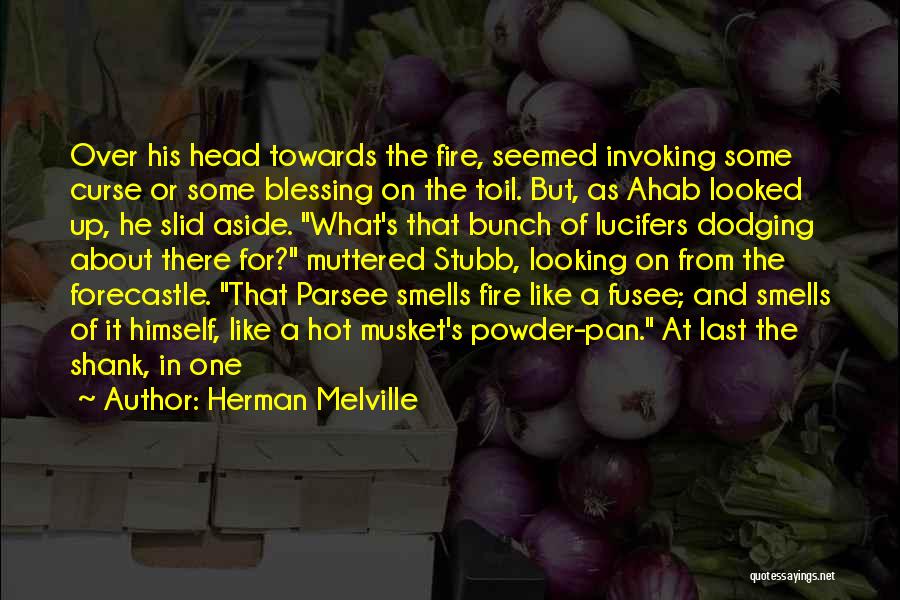 Herman Melville Quotes: Over His Head Towards The Fire, Seemed Invoking Some Curse Or Some Blessing On The Toil. But, As Ahab Looked