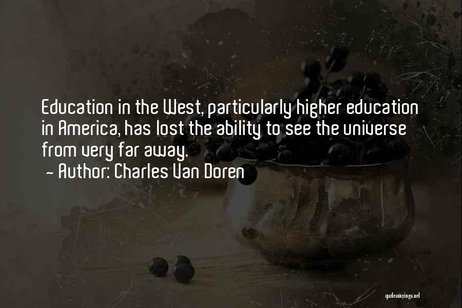 Charles Van Doren Quotes: Education In The West, Particularly Higher Education In America, Has Lost The Ability To See The Universe From Very Far