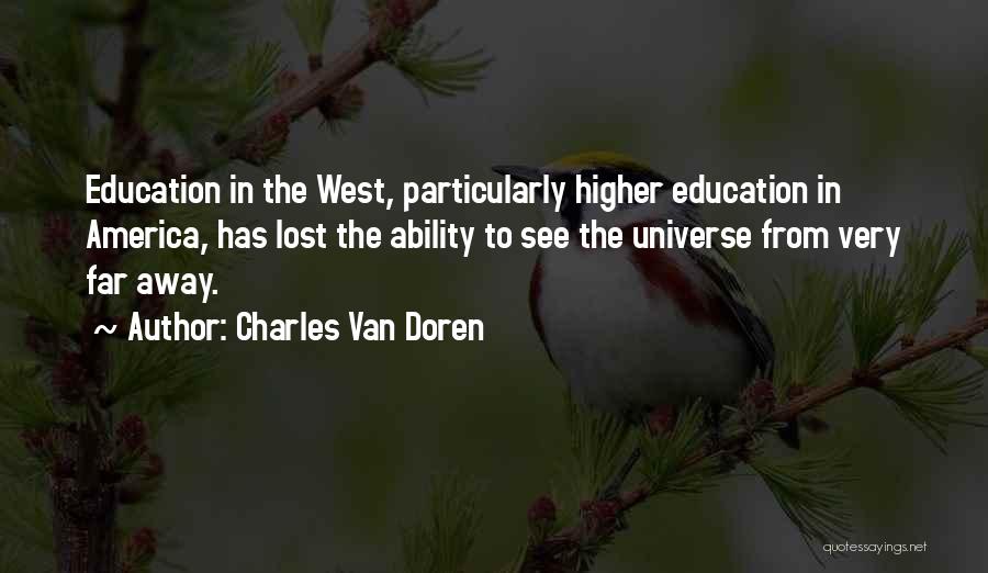 Charles Van Doren Quotes: Education In The West, Particularly Higher Education In America, Has Lost The Ability To See The Universe From Very Far