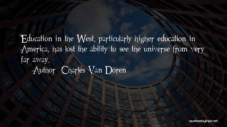 Charles Van Doren Quotes: Education In The West, Particularly Higher Education In America, Has Lost The Ability To See The Universe From Very Far