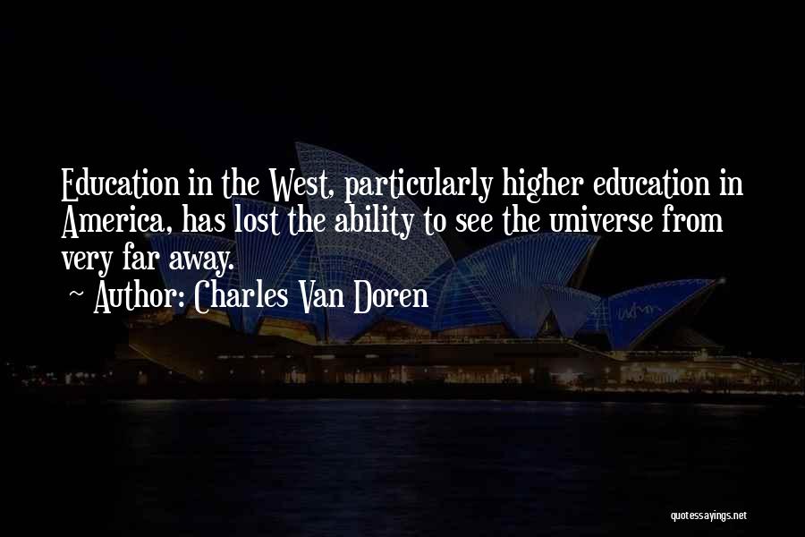 Charles Van Doren Quotes: Education In The West, Particularly Higher Education In America, Has Lost The Ability To See The Universe From Very Far