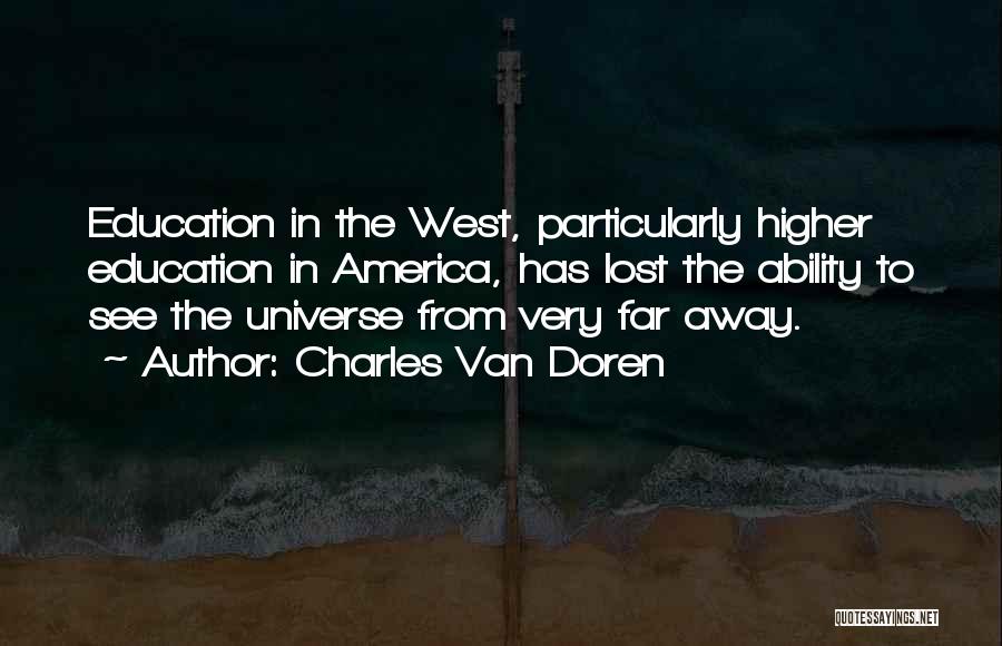 Charles Van Doren Quotes: Education In The West, Particularly Higher Education In America, Has Lost The Ability To See The Universe From Very Far