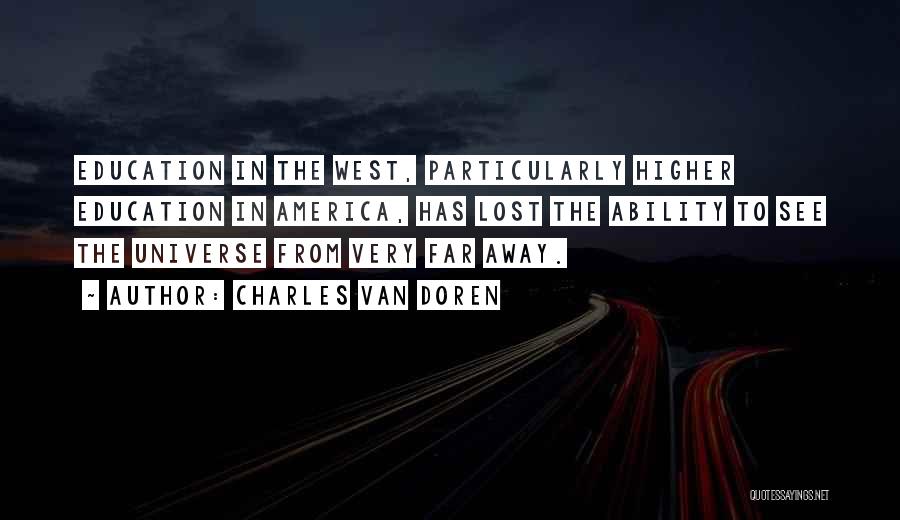 Charles Van Doren Quotes: Education In The West, Particularly Higher Education In America, Has Lost The Ability To See The Universe From Very Far