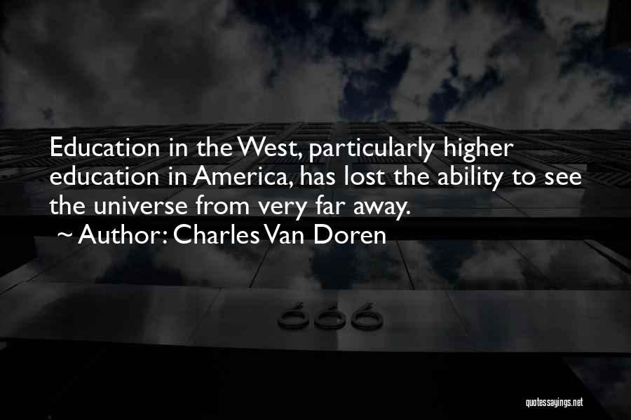 Charles Van Doren Quotes: Education In The West, Particularly Higher Education In America, Has Lost The Ability To See The Universe From Very Far