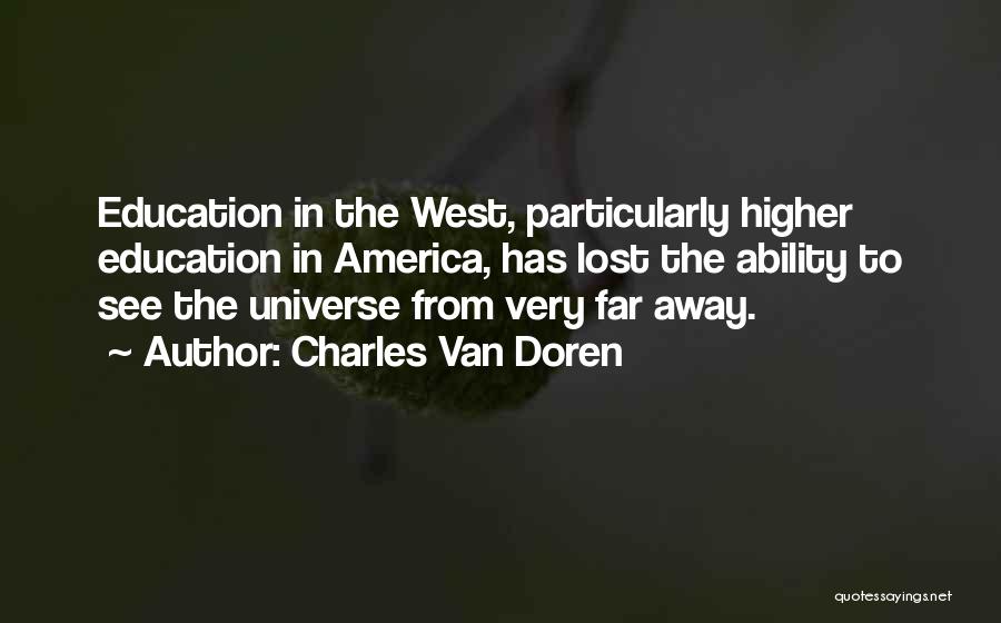 Charles Van Doren Quotes: Education In The West, Particularly Higher Education In America, Has Lost The Ability To See The Universe From Very Far