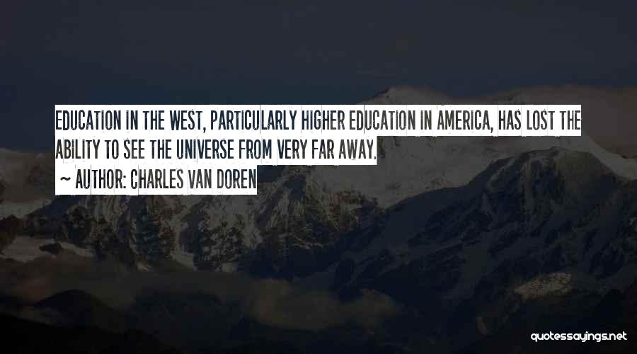 Charles Van Doren Quotes: Education In The West, Particularly Higher Education In America, Has Lost The Ability To See The Universe From Very Far