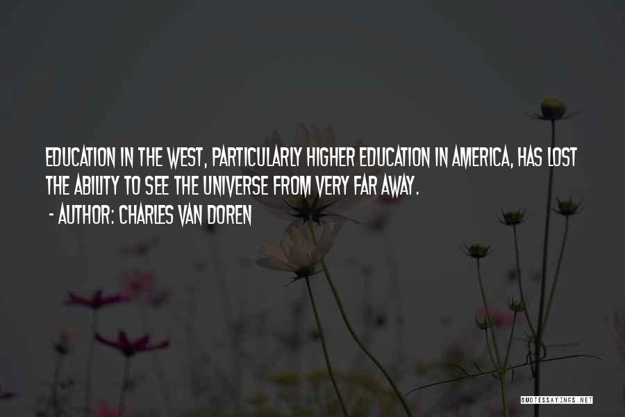 Charles Van Doren Quotes: Education In The West, Particularly Higher Education In America, Has Lost The Ability To See The Universe From Very Far